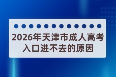 2026年天津市成人高考入口进不去的原因 2026年天津市成人高考入口进不去的原因