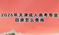 2026年天津成人高考专业目录怎么查询