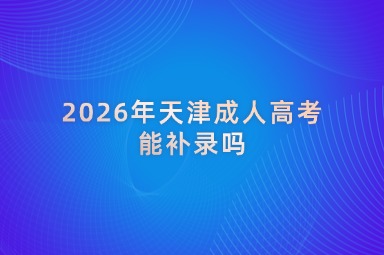2026年天津成人高考能补录吗