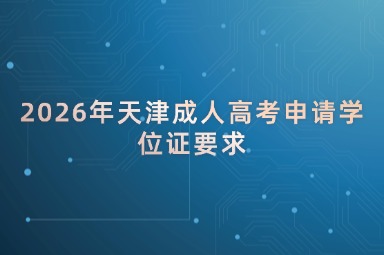 2026年天津成人高考申请学位证要求 2026年天津成人高考申请学位证要求