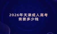2026年天津成人高考需要多少钱