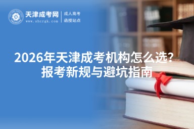 2026年天津成考机构怎么选?报考新规与避坑指南 2026年天津成考机构怎么选?报考新规与避坑指南