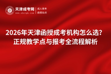 2026年天津函授成考机构怎么选？正规教学点与报考全流程解析