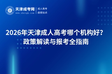 2026年天津成人高考哪个机构好？政策解读与报考全指南