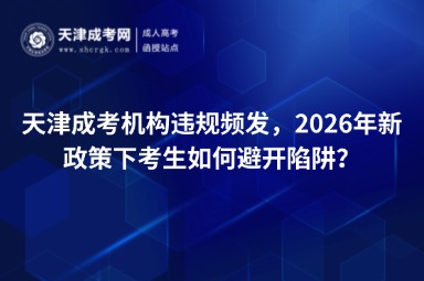 天津成考机构违规频发,2026年新政策下考生如何避开陷阱? 天津成考机构违规频发,2026年新政策下考生如何避开陷阱?