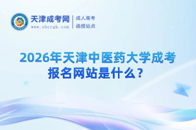 2026年天津中医药大学成考报名网站是什么？