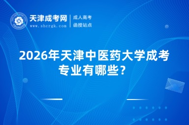 2026年天津中医药大学成考专业有哪些？