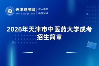 2026年天津市中医药大学成考招生简章及2026年报考政策、报名指南详解