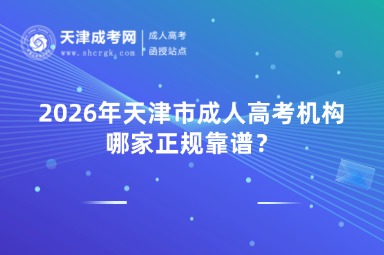 2026年天津市成人高考机构哪家正规靠谱? 2026年天津市成人高考机构哪家正规靠谱?