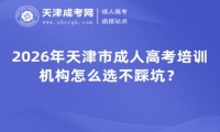 2026年天津市成人高考培训机构怎么选不踩坑？