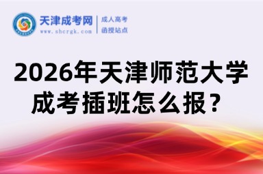 2026年天津师范大学成考插班怎么报? 2026年天津师范大学成考插班怎么报?
