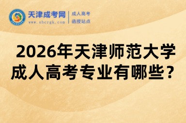 2026年天津师范大学成人高考专业有哪些? 2026年天津师范大学成人高考专业有哪些?