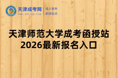 天津师范大学成考函授站2026最新报名入口 天津师范大学成考函授站2026最新报名入口