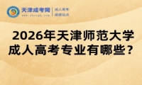 2026年天津师范大学成人高考专业有哪些？