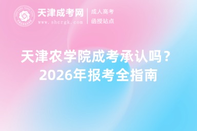 天津农学院成考承认吗?2026年报考全指南 天津农学院成考承认吗?2026年报考全指南
