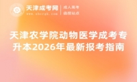 天津农学院动物医学成考专升本2026年最新报考指南