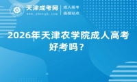 2026年天津农学院成人高考好考吗？