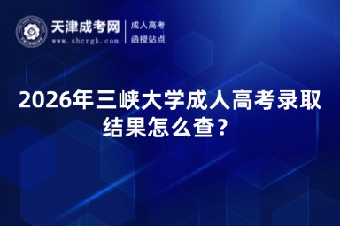 2026年三峡大学成人高考录取结果怎么查? 2026年三峡大学成人高考录取结果怎么查?