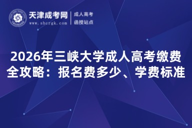 2026年三峡大学成人高考缴费全攻略:报名费多少、学费标准 2026年三峡大学成人高考缴费全攻略:报名费多少、学费标准