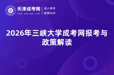 2026年三峡大学成考网报考与政策解读 2026年三峡大学成考网报考与政策解读