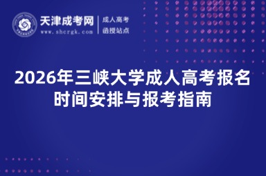 2026年三峡大学成人高考报名时间安排与报考指南 2026年三峡大学成人高考报名时间安排与报考指南