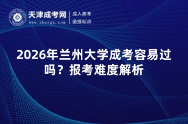 2026年兰州大学成考容易过吗?报考难度解析 2026年兰州大学成考容易过吗?报考难度解析