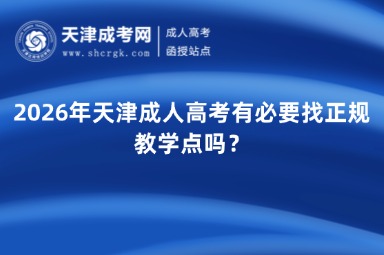 2026年天津成人高考有必要找正规教学点吗? 2026年天津成人高考有必要找正规教学点吗?