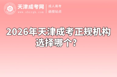 2026年天津成考正规机构选择哪个? 2026年天津成考正规机构选择哪个?