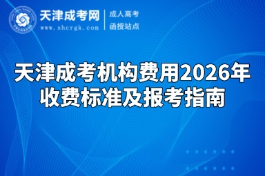 天津成考机构费用2026年收费标准及报考指南 天津成考机构费用2026年收费标准及报考指南