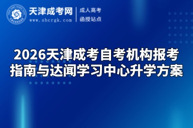 2026天津成考自考机构报考指南与达闻学习中心升学方案 2026天津成考自考机构报考指南与达闻学习中心升学方案