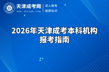 2026年天津成考本科机构报考指南 2026年天津成考本科机构报考指南