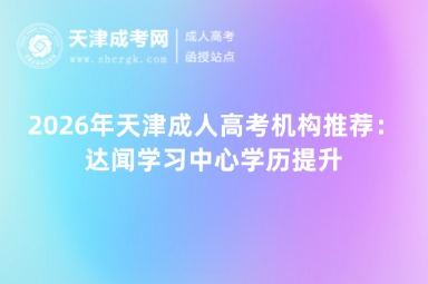 2026年天津成人高考机构推荐:达闻学习中心学历提升 2026年天津成人高考机构推荐:达闻学习中心学历提升