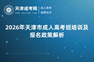 2026年天津市成人高考班培训及报名政策解析 2026年天津市成人高考班培训及报名政策解析