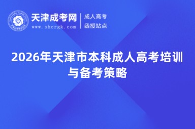 2026年天津市本科成人高考培训与备考策略 2026年天津市本科成人高考培训与备考策略