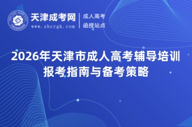 2026年天津市成人高考辅导培训报考指南与备考策略 2026年天津市成人高考辅导培训报考指南与备考策略