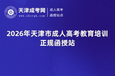 2026年天津市成人高考教育培训正规函授站 2026年天津市成人高考教育培训正规函授站
