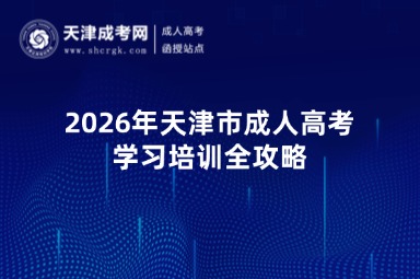 2026年天津市成人高考学习培训全攻略 2026年天津市成人高考学习培训全攻略