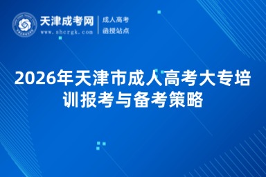 2026年天津市成人高考大专培训报考与备考策略 2026年天津市成人高考大专培训报考与备考策略