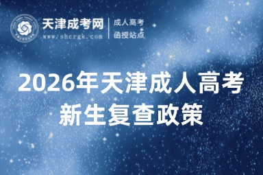 2026年天津成人高考新生复查政策 2026年天津成人高考新生复查政策