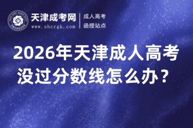 2026年天津成人高考没过分数线怎么办? 2026年天津成人高考没过分数线怎么办?