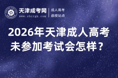 2026年天津成人高考未参加考试会怎样? 2026年天津成人高考未参加考试会怎样?