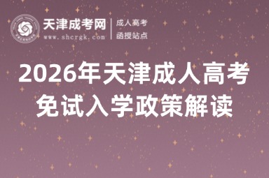 2026年天津成人高考免试入学政策解读 2026年天津成人高考免试入学政策解读