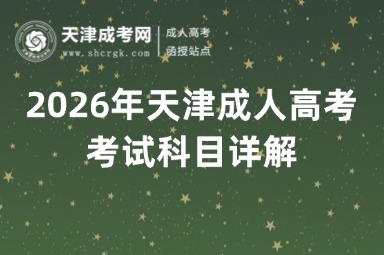 2026年天津成人高考考试科目详解 2026年天津成人高考考试科目详解