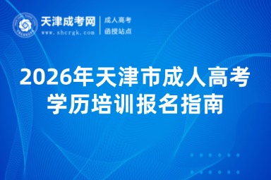 2026年天津市成人高考学历培训报名指南 2026年天津市成人高考学历培训报名指南