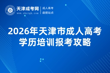 2026年天津市成人高考学历培训报考攻略 2026年天津市成人高考学历培训报考攻略