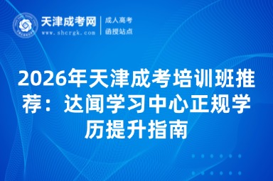 2026年天津成考培训班推荐:达闻学习中心正规学历提升指南 2026年天津成考培训班推荐:达闻学习中心正规学历提升指南