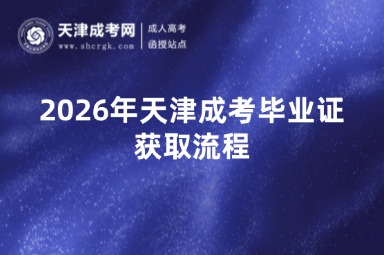 2026年天津成考毕业证获取流程 2026年天津成考毕业证获取流程