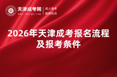 2026年天津成考报名流程及报考条件 2026年天津成考报名流程及报考条件
