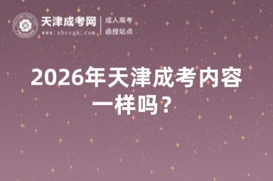 2026年天津成考内容一样吗? 2026年天津成考内容一样吗?