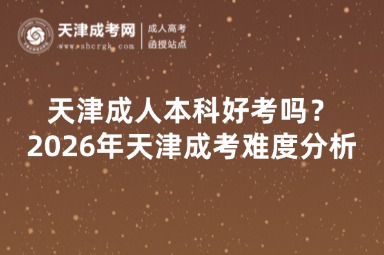 天津成人本科好考吗？2026年天津成考难度分析